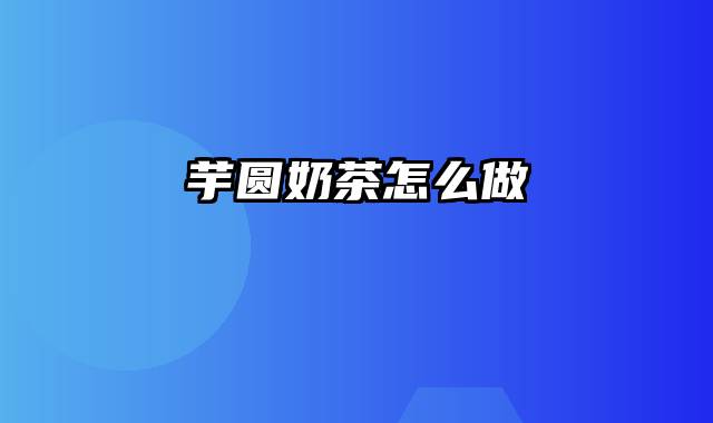芋圆奶茶怎么做