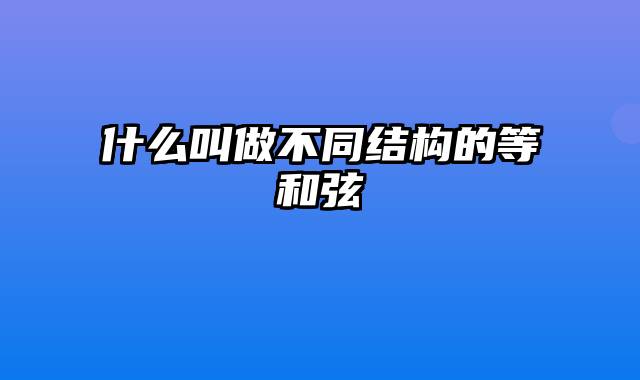 什么叫做不同结构的等和弦