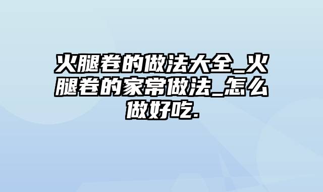 火腿卷的做法大全_火腿卷的家常做法_怎么做好吃.