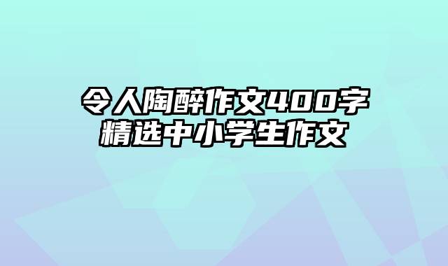 令人陶醉作文400字精选中小学生作文