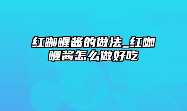 红咖喱酱的做法_红咖喱酱怎么做好吃