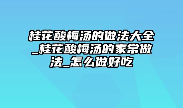 桂花酸梅汤的做法大全_桂花酸梅汤的家常做法_怎么做好吃