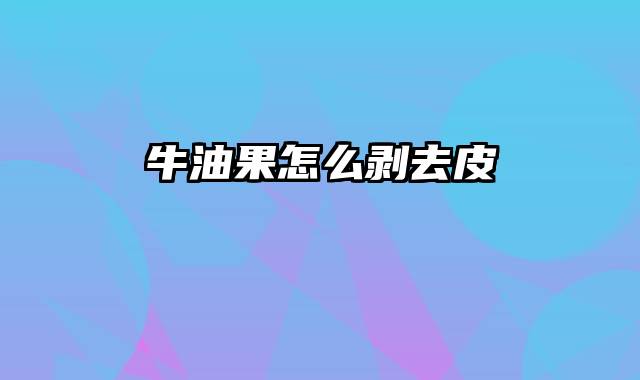 牛油果怎么剥去皮