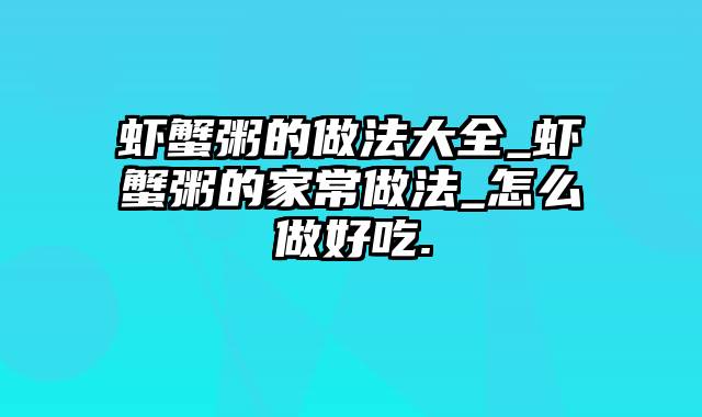 虾蟹粥的做法大全_虾蟹粥的家常做法_怎么做好吃.