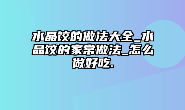 水晶饺的做法大全_水晶饺的家常做法_怎么做好吃.