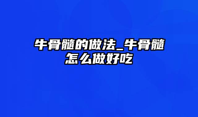 牛骨髓的做法_牛骨髓怎么做好吃