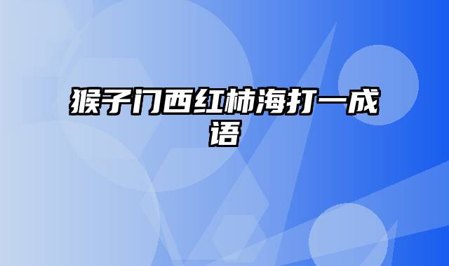 猴子门西红柿海打一成语