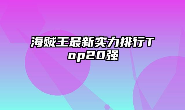 海贼王最新实力排行Top20强