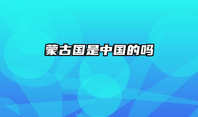 蒙古国是中国的吗