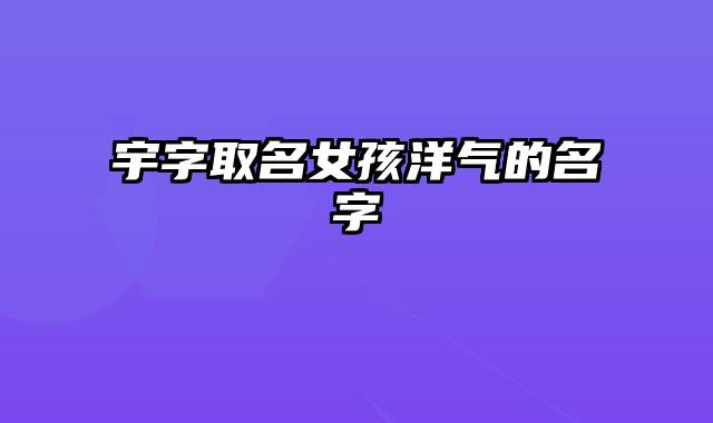 宇字取名女孩洋气的名字