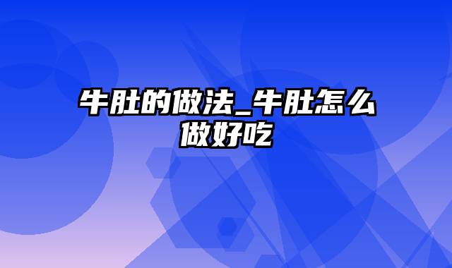 牛肚的做法_牛肚怎么做好吃