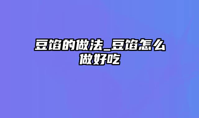 豆馅的做法_豆馅怎么做好吃