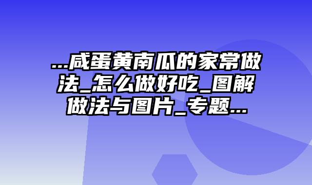 ...咸蛋黄南瓜的家常做法_怎么做好吃_图解做法与图片_专题...