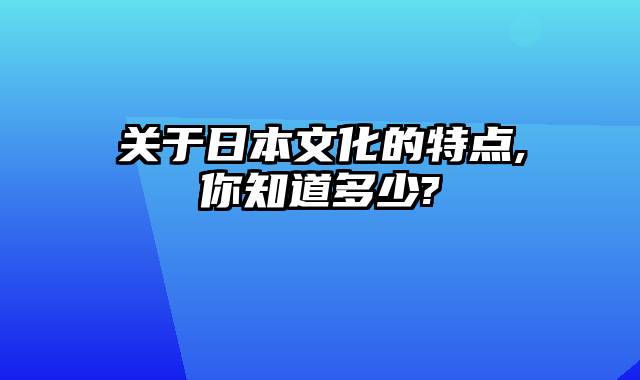 关于日本文化的特点,你知道多少?