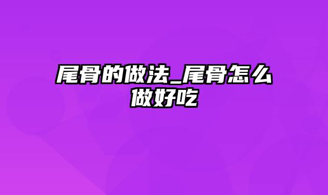 尾骨的做法_尾骨怎么做好吃