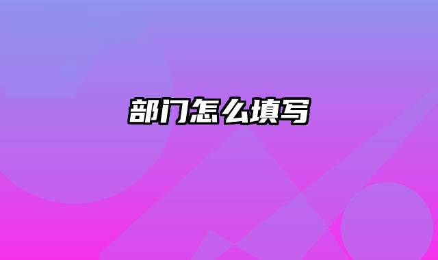 部门怎么填写