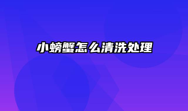 小螃蟹怎么清洗处理