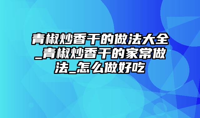青椒炒香干的做法大全_青椒炒香干的家常做法_怎么做好吃