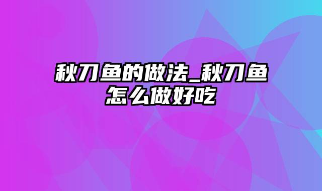秋刀鱼的做法_秋刀鱼怎么做好吃