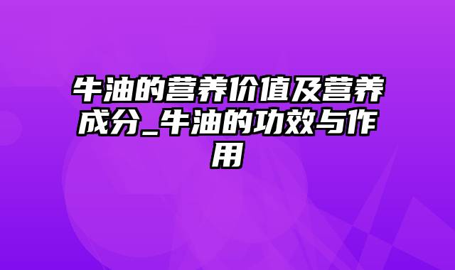 牛油的营养价值及营养成分_牛油的功效与作用