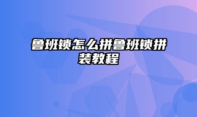 鲁班锁怎么拼鲁班锁拼装教程