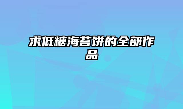 求低糖海苔饼的全部作品