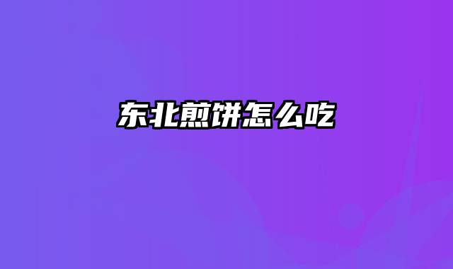 东北煎饼怎么吃