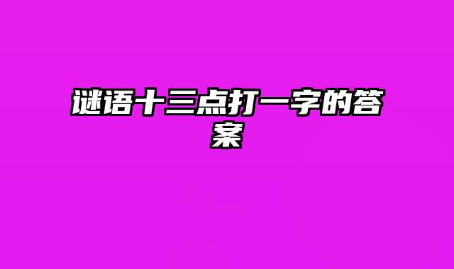 谜语十三点打一字的答案