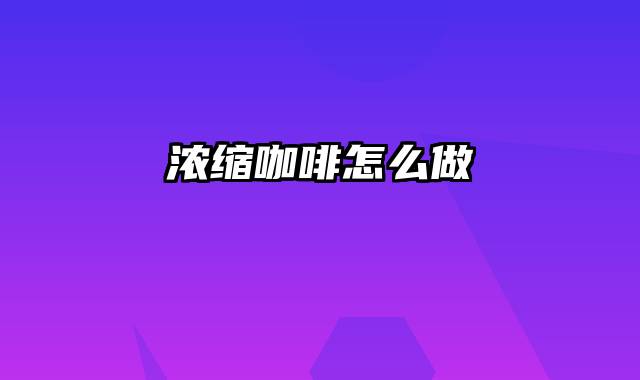 浓缩咖啡怎么做