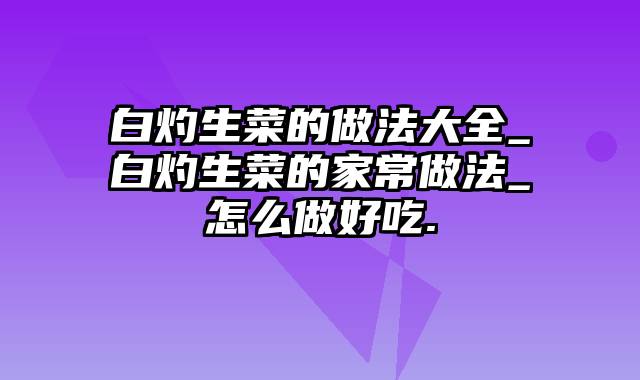 白灼生菜的做法大全_白灼生菜的家常做法_怎么做好吃.