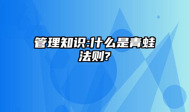 管理知识:什么是青蛙法则?