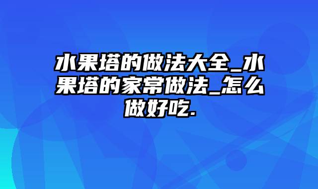 水果塔的做法大全_水果塔的家常做法_怎么做好吃.