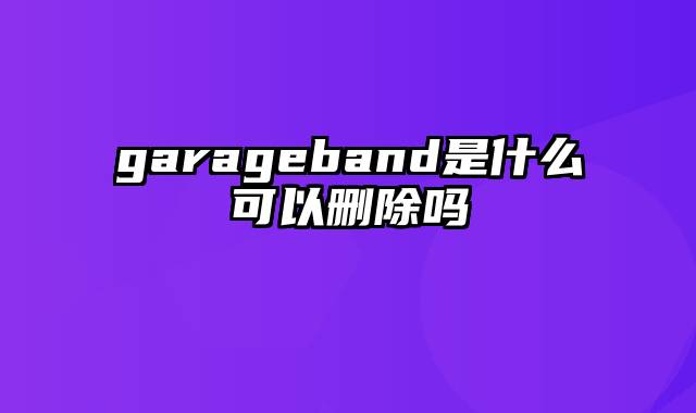 garageband是什么可以删除吗