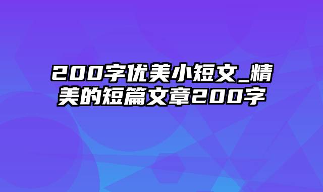 200字优美小短文_精美的短篇文章200字