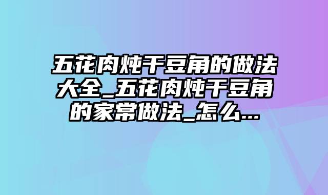 五花肉炖干豆角的做法大全_五花肉炖干豆角的家常做法_怎么...