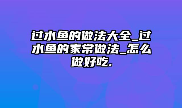 过水鱼的做法大全_过水鱼的家常做法_怎么做好吃.