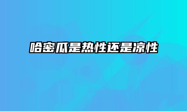 哈密瓜是热性还是凉性