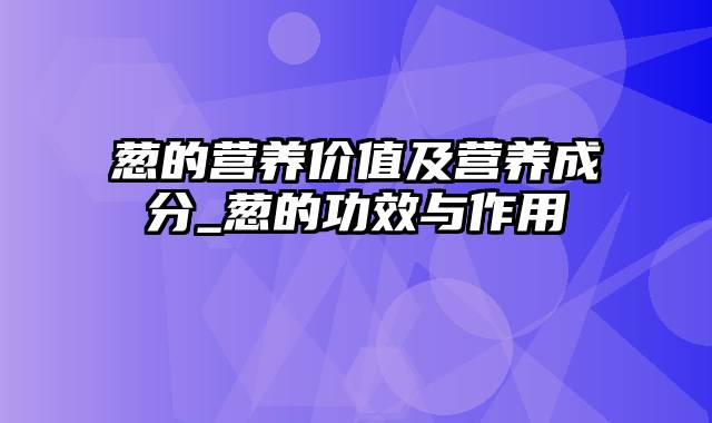 葱的营养价值及营养成分_葱的功效与作用