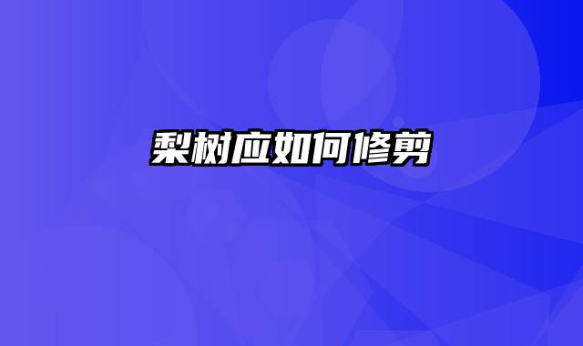 梨树应如何修剪