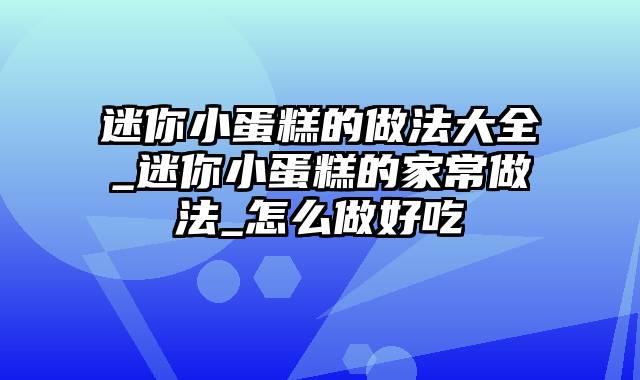 迷你小蛋糕的做法大全_迷你小蛋糕的家常做法_怎么做好吃