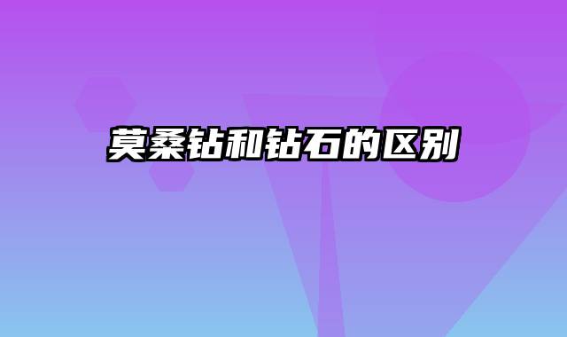 莫桑钻和钻石的区别