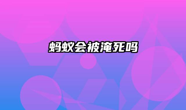 蚂蚁会被淹死吗