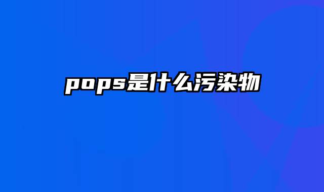 pops是什么污染物