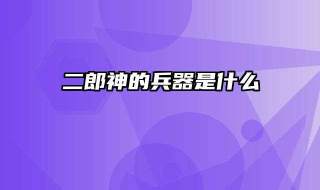 二郎神的兵器是什么