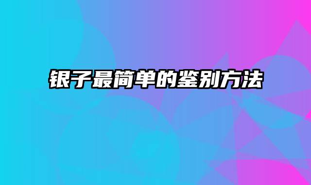 银子最简单的鉴别方法