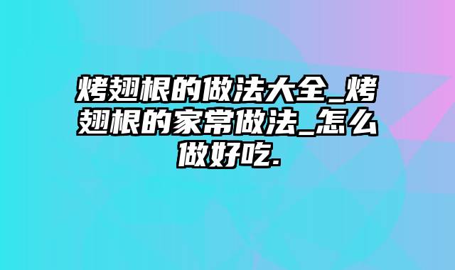 烤翅根的做法大全_烤翅根的家常做法_怎么做好吃.