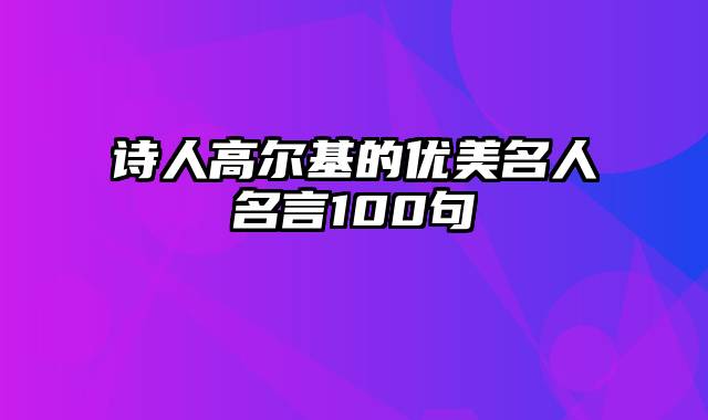 诗人高尔基的优美名人名言100句