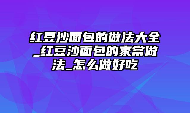 红豆沙面包的做法大全_红豆沙面包的家常做法_怎么做好吃