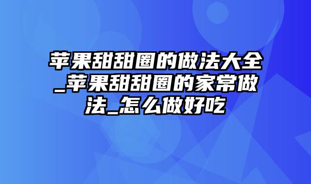 苹果甜甜圈的做法大全_苹果甜甜圈的家常做法_怎么做好吃