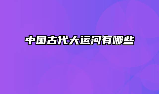 中国古代大运河有哪些